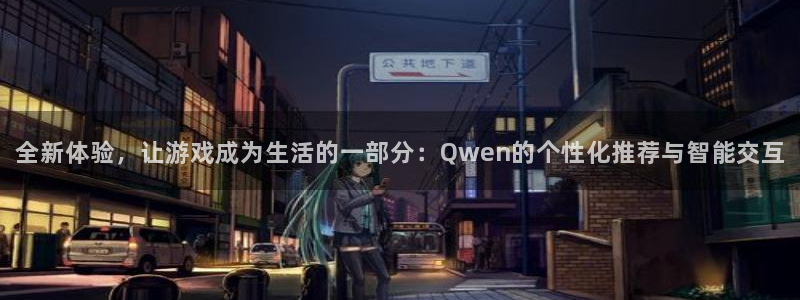 长征娱乐注册：全新体验，让游戏成为生活的一部分：Qwen的个